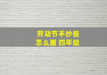 劳动节手抄报怎么画 四年级